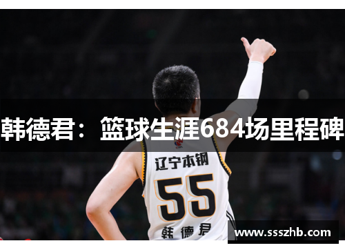 韩德君：篮球生涯684场里程碑
